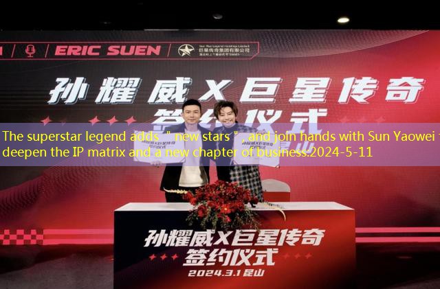 The superstar legend adds ＂new stars＂, and join hands with Sun Yaowei to deepen the IP matrix and a new chapter of business